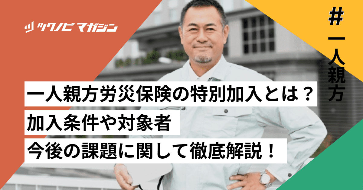 一人親方労災保険の特別加入とは？加入条件や対象者、今後の課題に関して徹底解説！