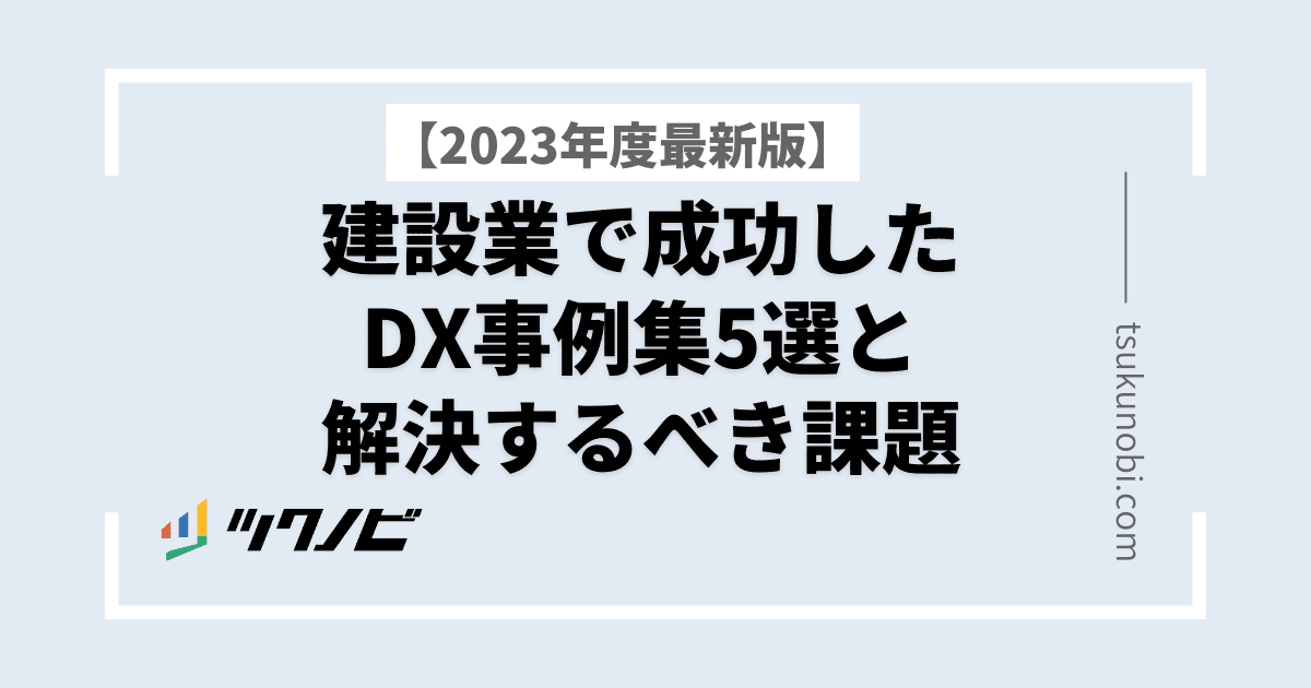 建設業でDXの導入に成功した事例7選！DXが重要な理由や技術も解説