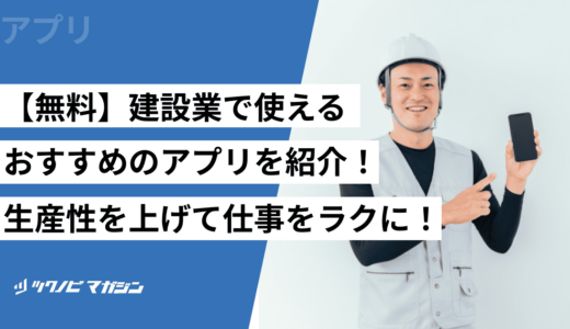 【無料】建設業で使えるおすすめのアプリを紹介！生産性を上げて仕事をラクに！