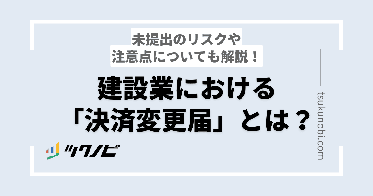 【建設業】決算変更届（決算報告）とは？リスクや注意点についても解説！