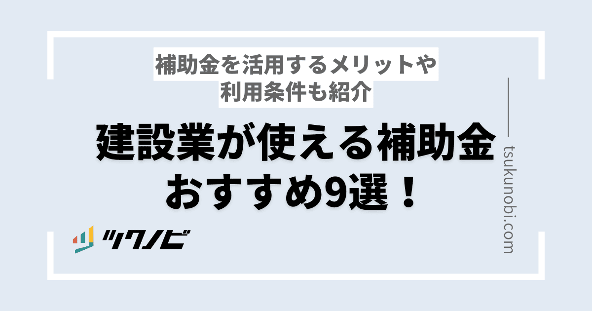 建設業が使える補助金おすすめ9選！補助金を活用するメリットや利用条件も紹介