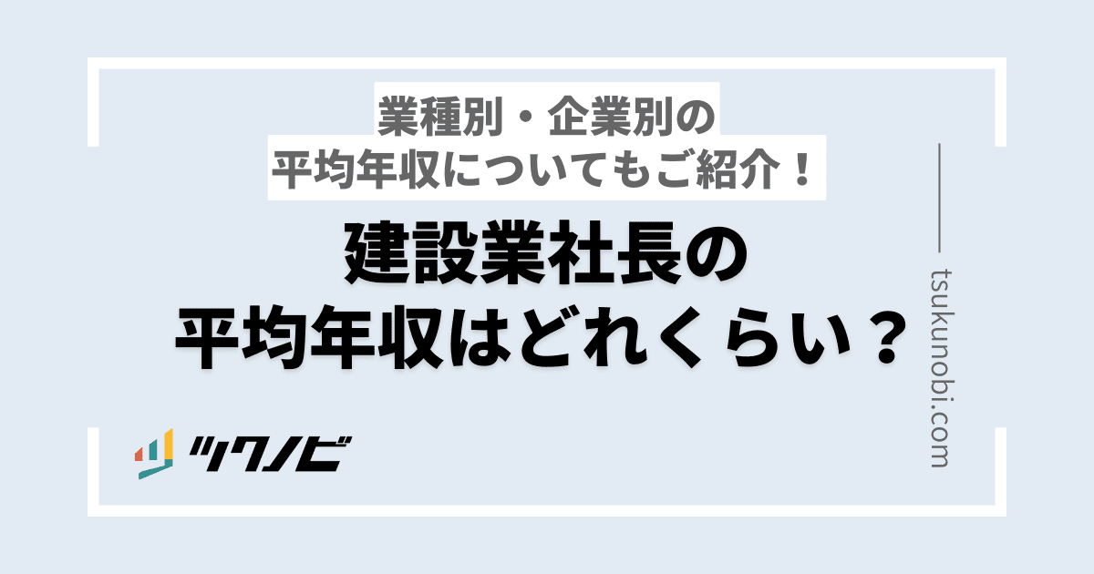 建設業社長の平均年収はどれくらい？業種別・企業別の平均年収についてもご紹介！