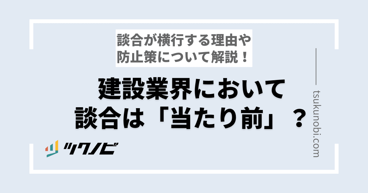 なぜ建設業界において談合が「当たり前」なのか？談合が横行する理由や防止策について解説 | ツクノビ