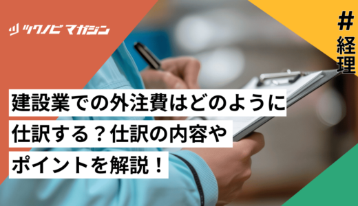 建設業での外注費はどのように仕訳する？仕訳の内容やポイントを解説！