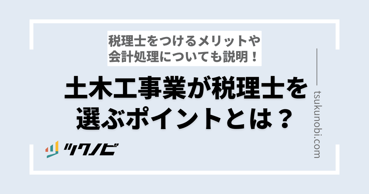 土木工事業が税理士を選ぶポイントとは？税理士をつけるメリットや会計処理についても説明