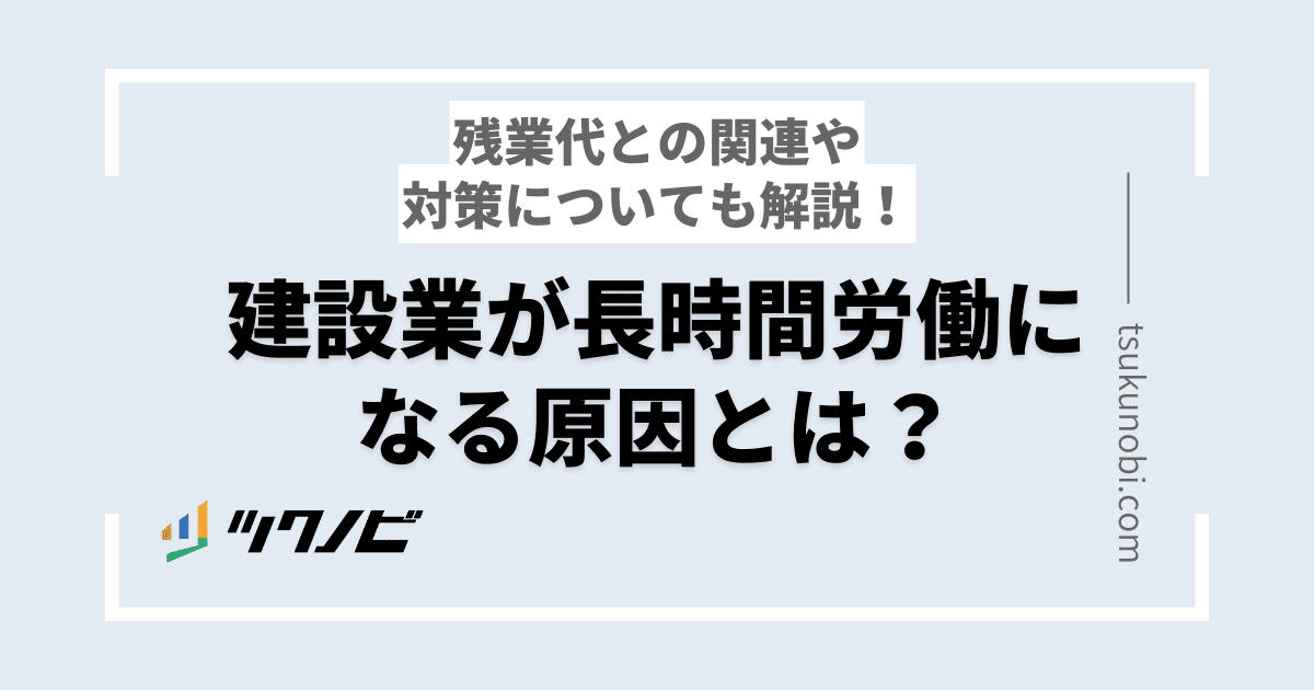 建設業が長時間労働になる原因とは？対策方法についても解説