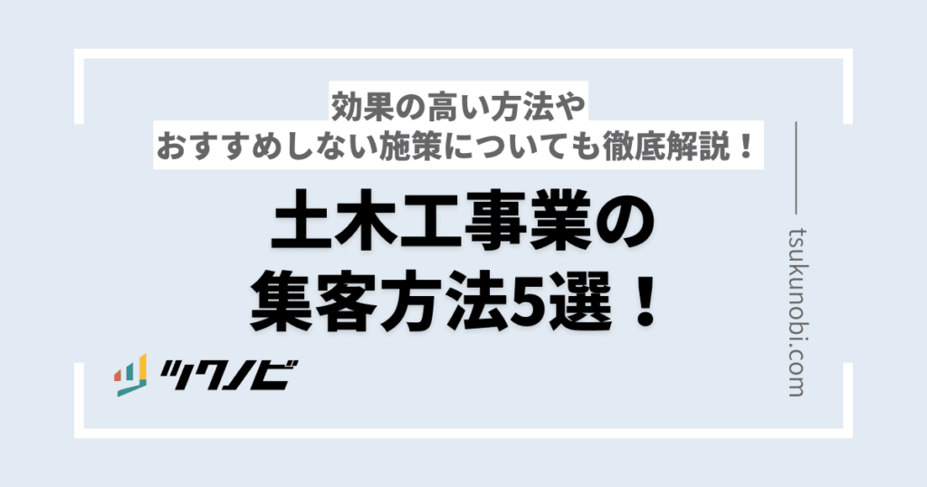 土木工事業の集客方法5選！効果の高い方法やおすすめしない施策についても徹底解説！ | ツクノビ