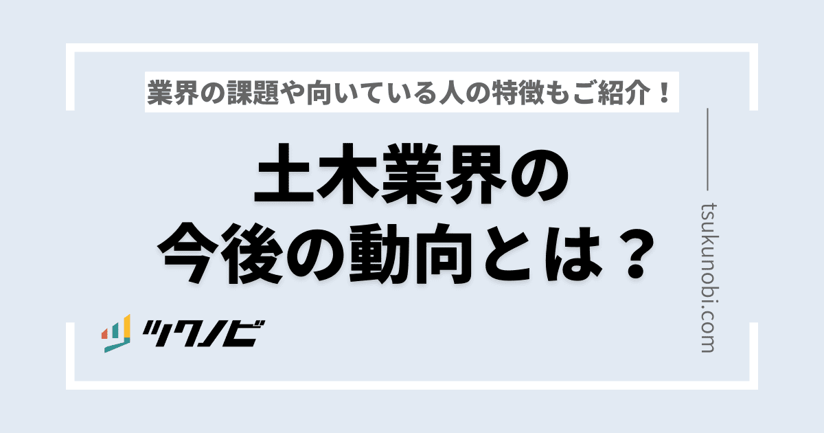 土木業界の今後の動向とは？業界の課題や向いている人の特徴もご紹介！