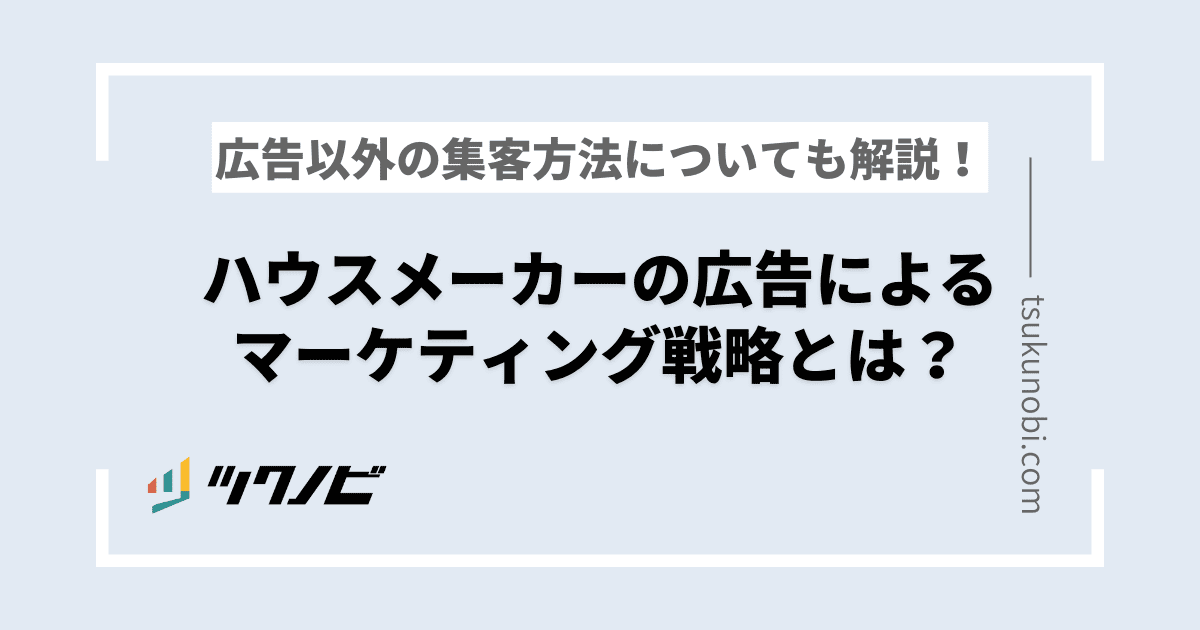 ハウスメーカーの広告によるマーケティング戦略とは?広告以外の集客方法についても解説!