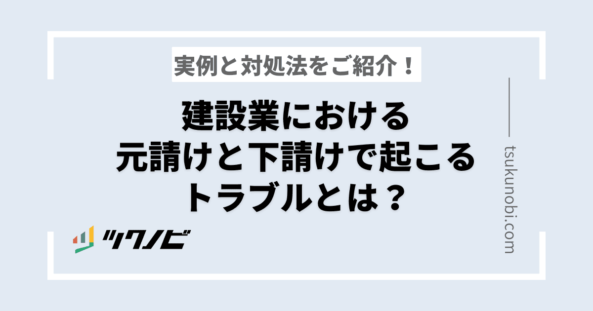 建設業における元請けと下請けで起こるトラブルとは？実例と対処法をご紹介