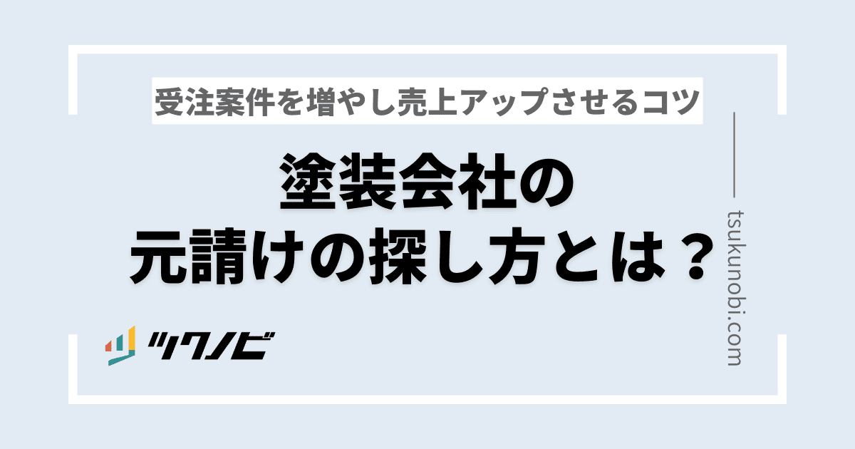 塗装会社の元請けの探し方とは？受注案件を増やし売上アップさせるコツ
