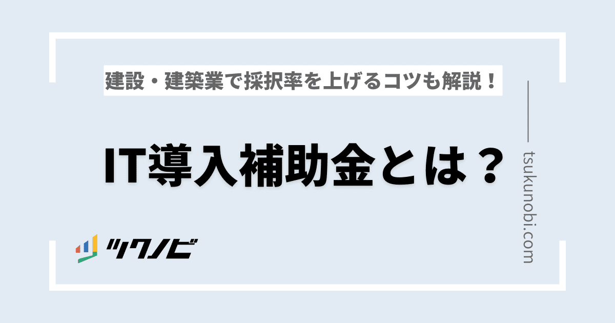 IT導入補助金とは？建設・建築業で採択率を上げるコツも解説！