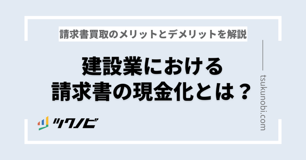 建設業における請求書の現金化とは？請求書買取のメリットとデメリットを徹底解説 | ツクノビ