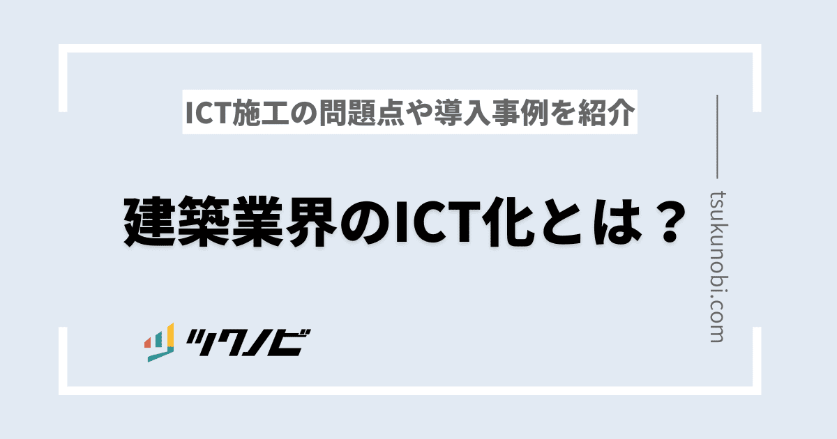 建築業界のICT化とは?ICT施工の問題点や導入事例を紹介