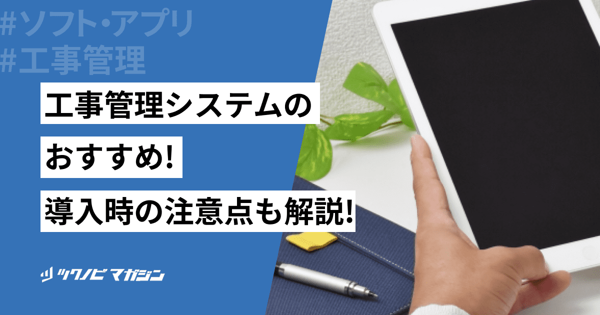 【2025年最新】工事管理システムおすすめ16選を紹介！メリットや選び方、導入時の注意点も解説