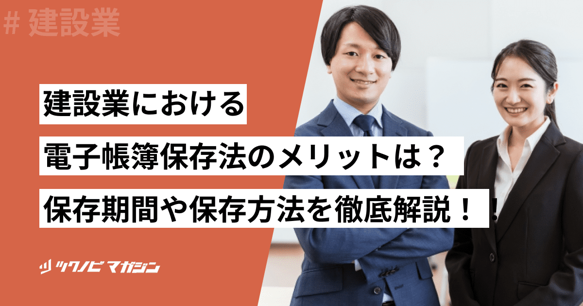 建設業における電子帳簿保存法のメリットは？保存期間や保存方法を徹底解説！