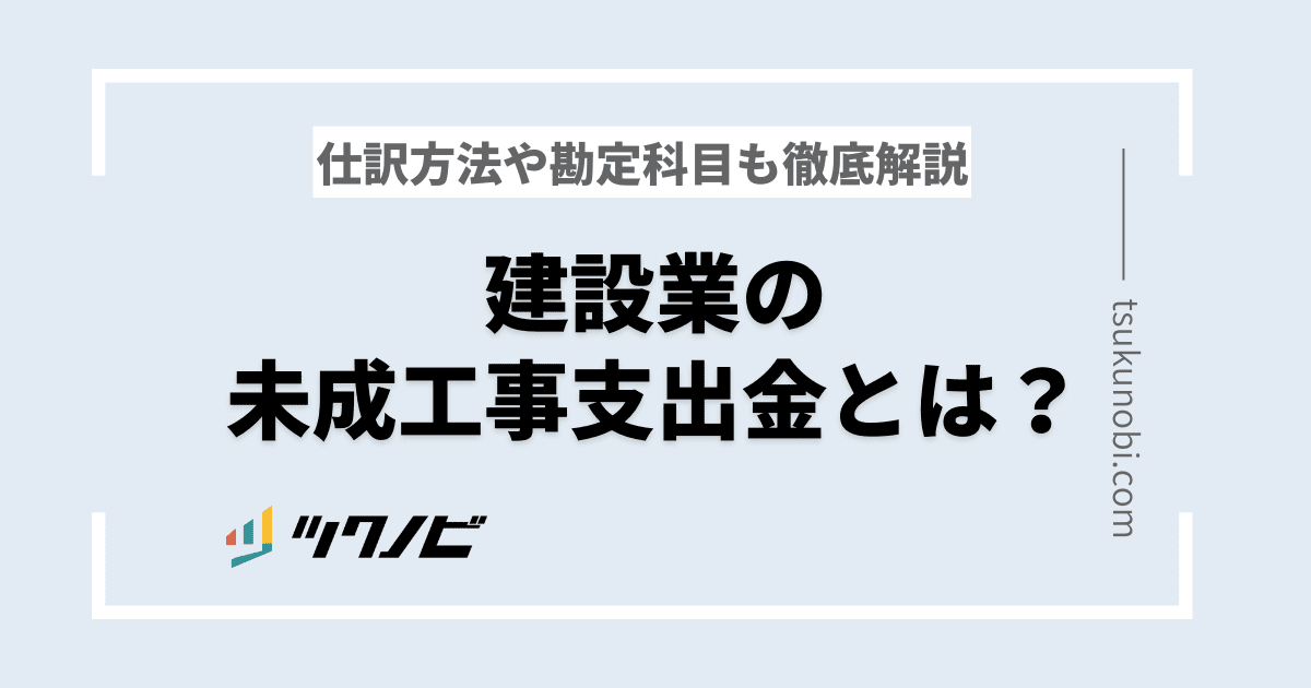 建設業の未成工事支出金とは?仕訳方法や勘定科目も徹底解説