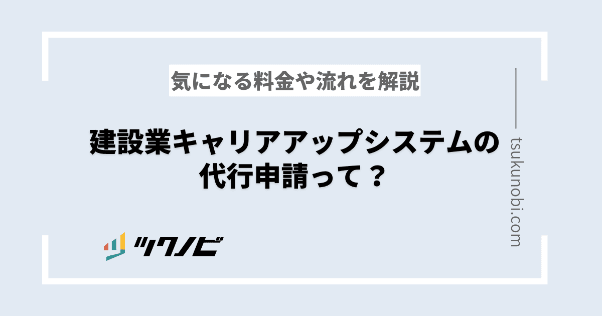 建設業キャリアアップシステムの代行申請とは？費用や手順を解説