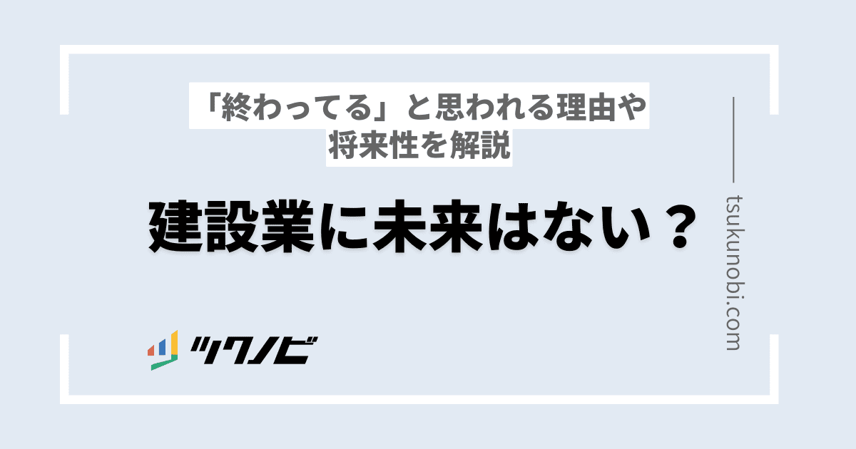 建設業に未来はない？「終わってる」と思われる理由や将来性を解説