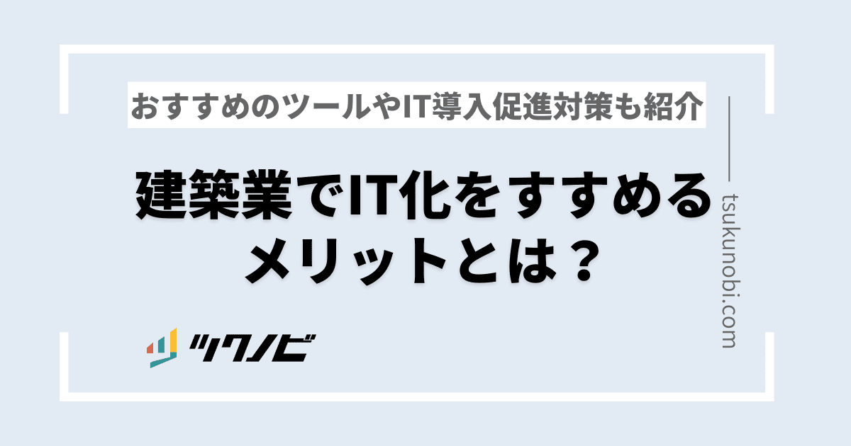 建築業でIT化をすすめるメリットとは？おすすめのツールやIT導入促進対策も紹介