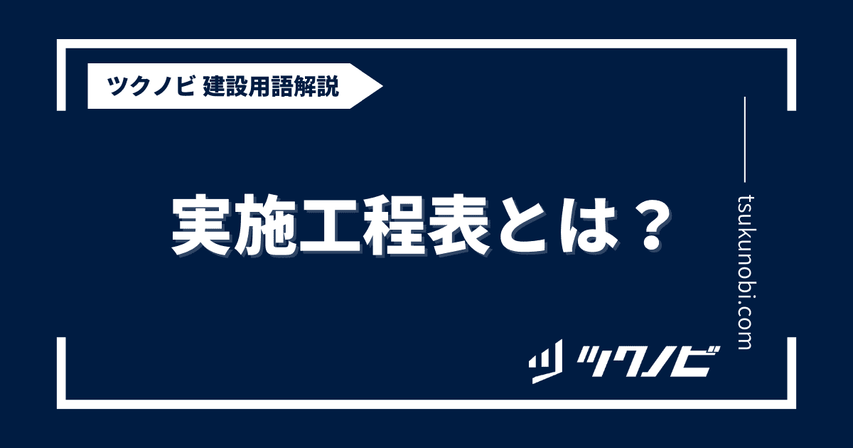 実施工程表とは？用語の意味を分かりやすく解説｜建築建設メディアのツクノビ