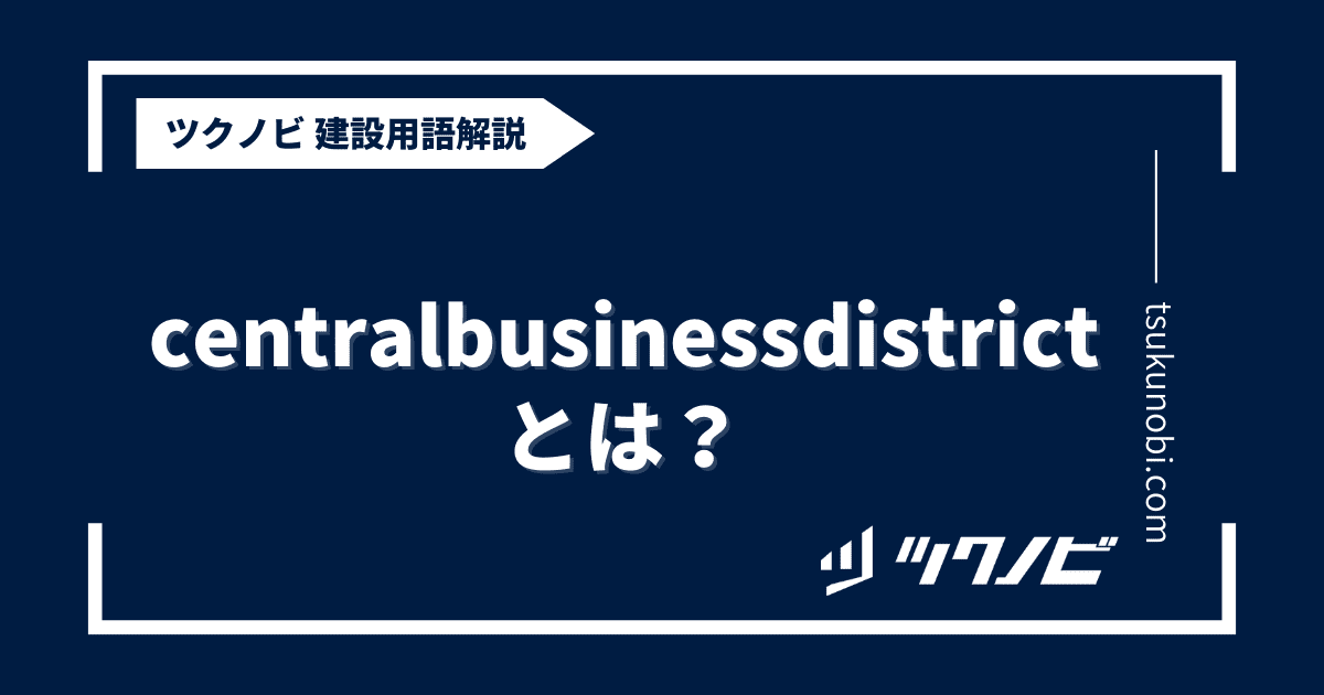 central business districtとは？用語の意味を分かりやすく解説｜建築建設メディアのツクノビ