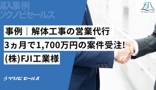 事例｜解体工事の営業代行- 3ヵ月で1,700万円の案件受注！(株)FJI工業様｜建設業界特化の営業代行ツクノビセールス