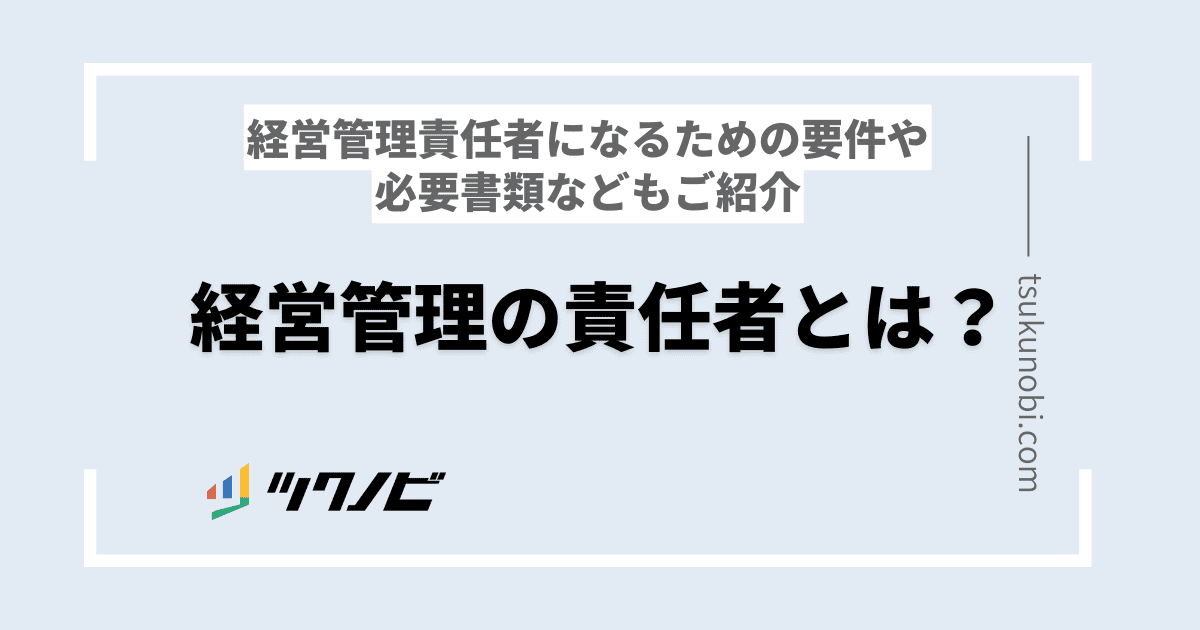 経営管理の責任者とは？経営管理責任者になるための要件や必要書類などもご紹介！