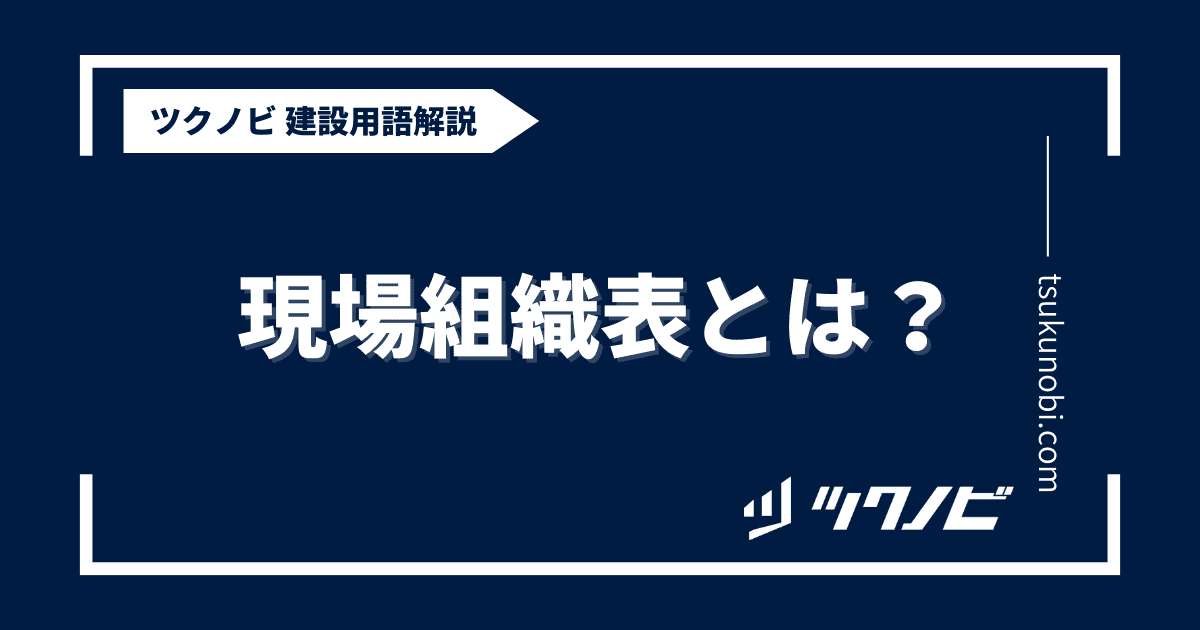 現場組織表とは？用語の意味を分かりやすく解説｜建築建設メディアのツクノビ