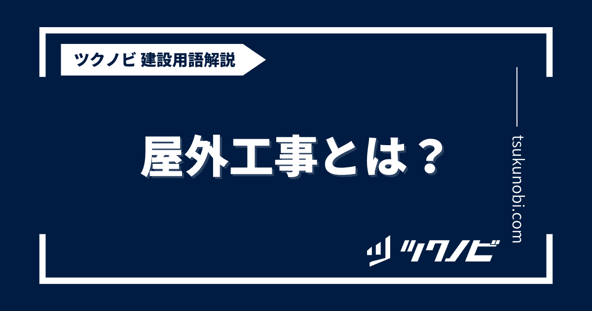 屋外工事とは？用語の意味を分かりやすく解説｜建築建設メディアのツクノビ