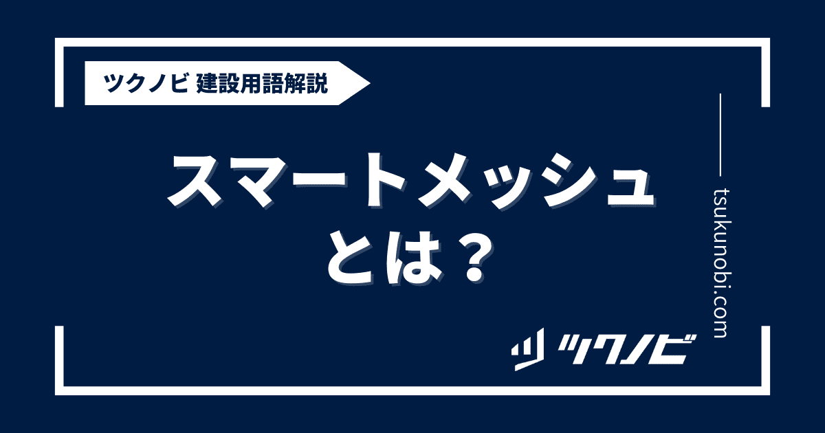 スマートメッシュとは？用語の意味を分かりやすく解説｜建築建設メディアのツクノビ
