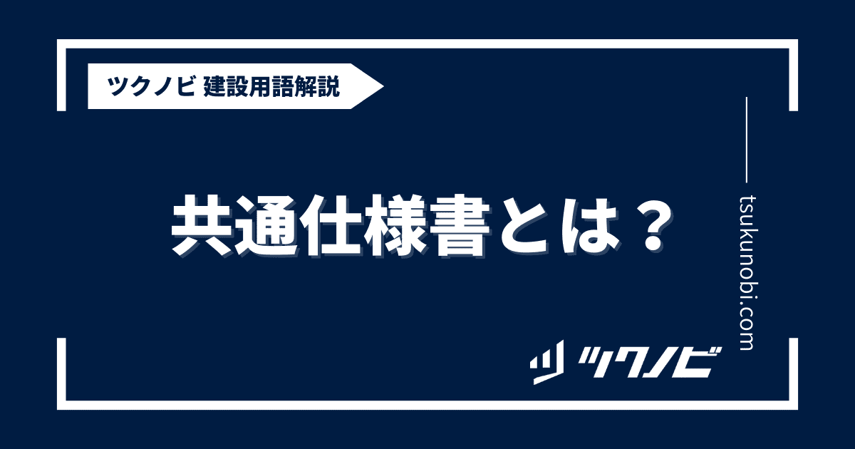 共通仕様書とは？用語の意味を分かりやすく解説｜建築建設メディアのツクノビ