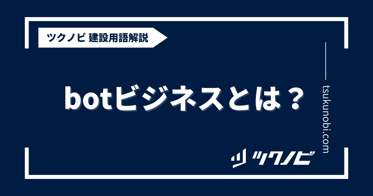 botビジネスとは？用語の意味を分かりやすく解説｜建築建設メディアのツクノビ