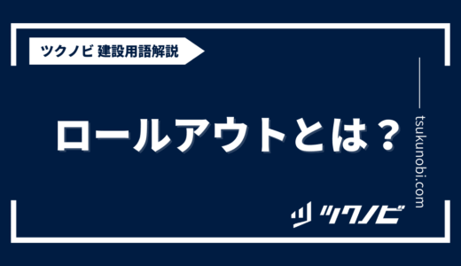 ロールアウトとは？用語の意味を分かりやすく解説｜建築建設メディアのツクノビ