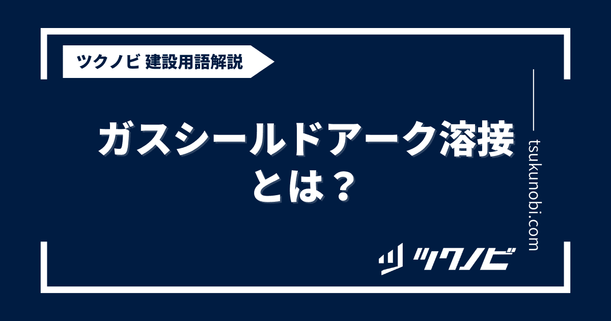 ガスシールドアーク溶接とは？用語の意味を分かりやすく解説｜建築建設メディアのツクノビ
