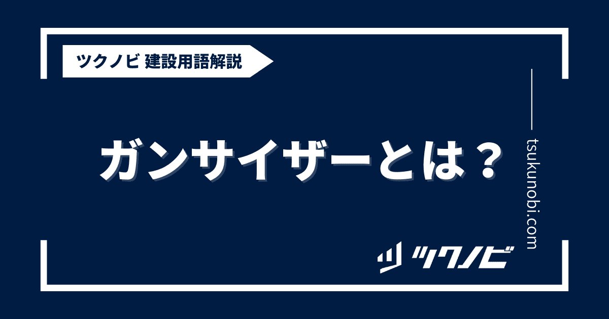 ガンサイザーとは？用語の意味を分かりやすく解説｜建築建設メディアのツクノビ