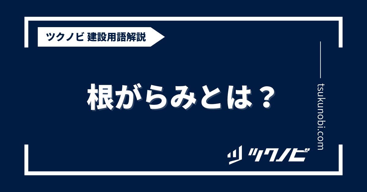 根がらみとは？用語の意味を分かりやすく解説｜建築建設メディアのツクノビ