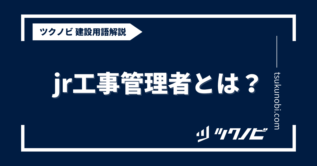 jr工事管理者とは？用語の意味を分かりやすく解説｜建築建設メディアのツクノビ
