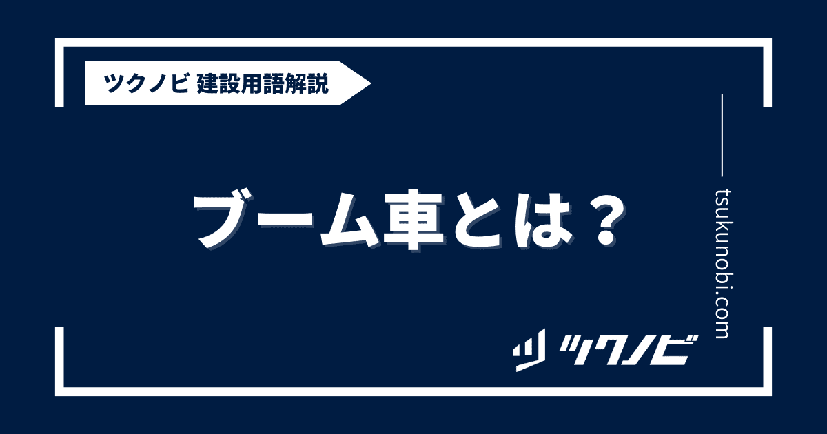 ブーム車とは？用語の意味を分かりやすく解説｜建築建設メディアのツクノビ