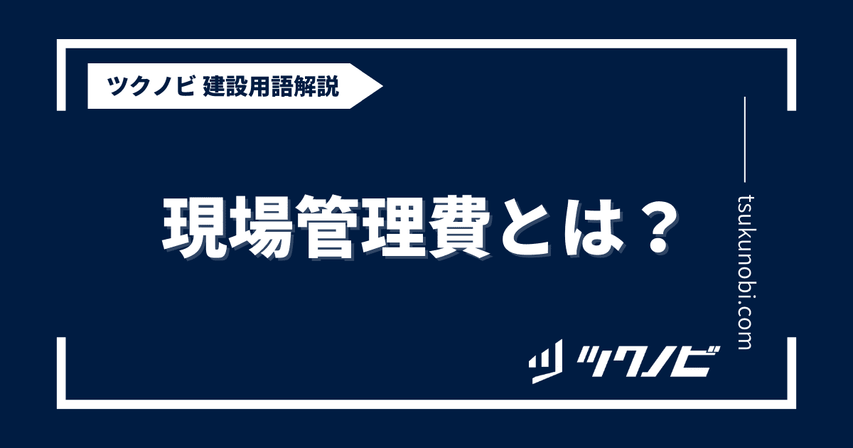 現場管理費とは？用語の意味を分かりやすく解説｜建築建設メディアのツクノビ