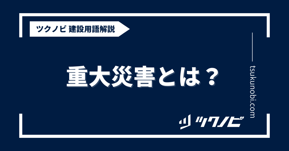 重大災害とは？用語の意味を分かりやすく解説｜建築建設メディアのツクノビ