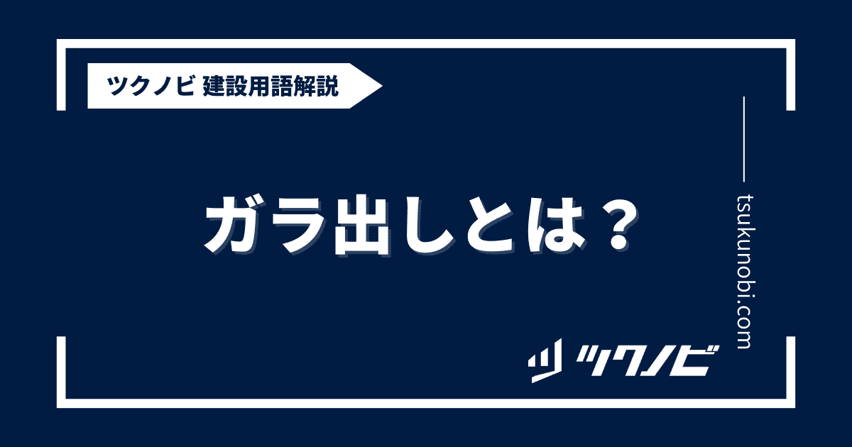 ガラ 出しとは？用語の意味を分かりやすく解説｜建築建設メディアのツクノビ