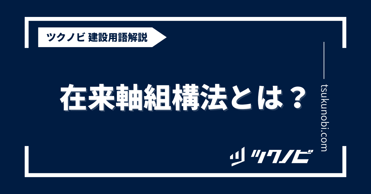 在来軸組構法とは？用語の意味を分かりやすく解説｜建築建設メディアのツクノビ
