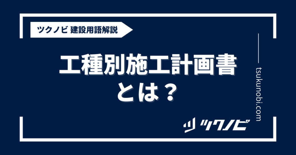 工種別施工計画書とは？用語の意味を分かりやすく解説｜建築建設メディアのツクノビ | ツクノビ