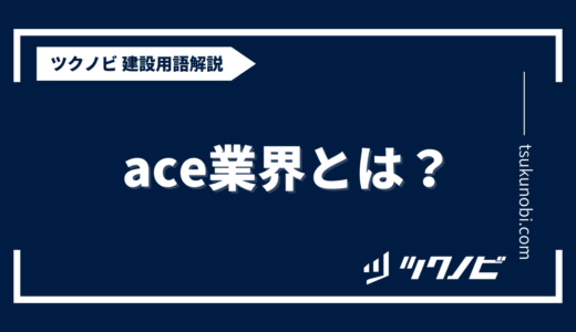 ace  業界とは？用語の意味を分かりやすく解説｜建築建設メディアのツクノビ