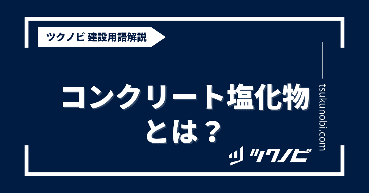 コンクリート 塩化 物とは？用語の意味を分かりやすく解説｜建築建設メディアのツクノビ