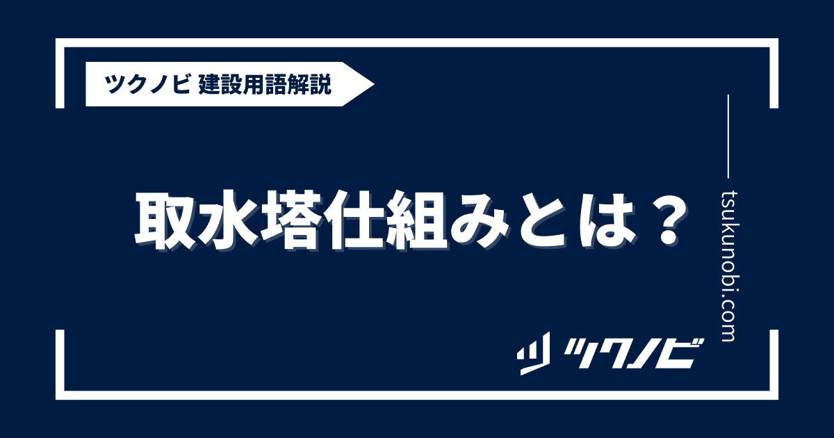 取水塔仕組みとは？用語の意味を分かりやすく解説｜建築建設メディアのツクノビ