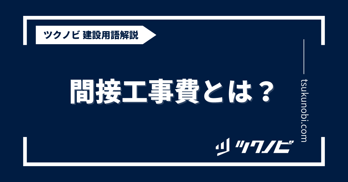間接工事費とは？用語の意味を分かりやすく解説｜建築建設メディアのツクノビ