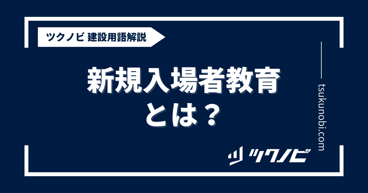新規入場者教育とは？用語の意味を分かりやすく解説｜建築建設メディアのツクノビ