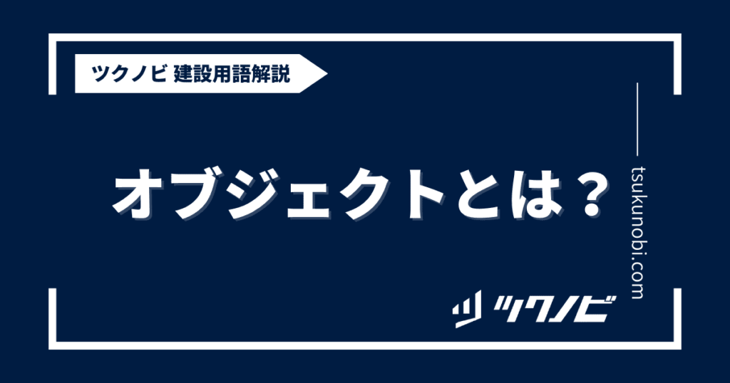 オブジェクトとは?用語の意味を分かりやすく解説|建築建設メディアのツクノビ ツクノビ
